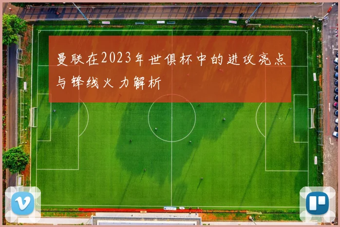 曼联在2023年世俱杯中的进攻亮点与锋线火力解析